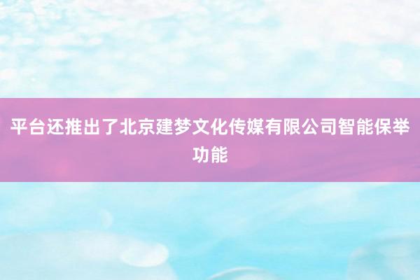 平台还推出了北京建梦文化传媒有限公司智能保举功能