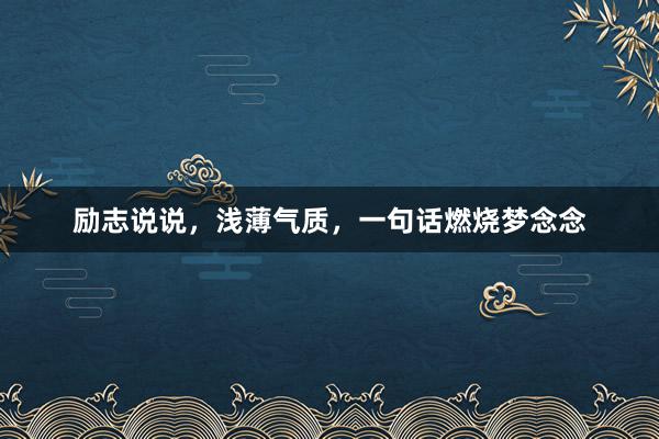 励志说说,浅薄气质,一句话燃烧梦念念